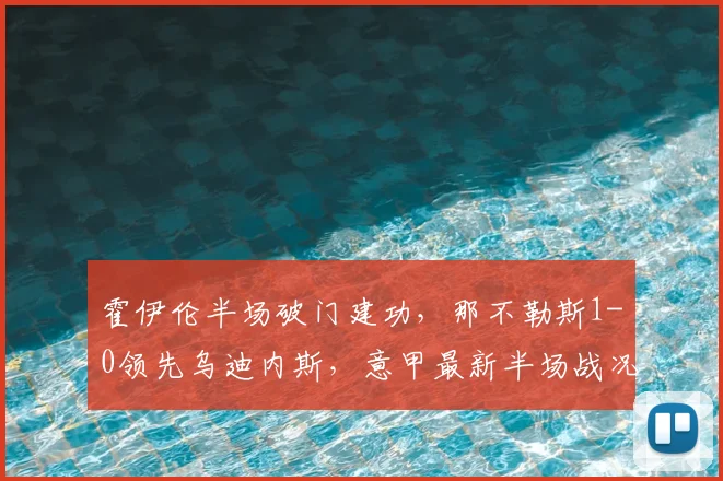 霍伊伦半场破门建功，那不勒斯1-0领先乌迪内斯，意甲最新半场战况速递