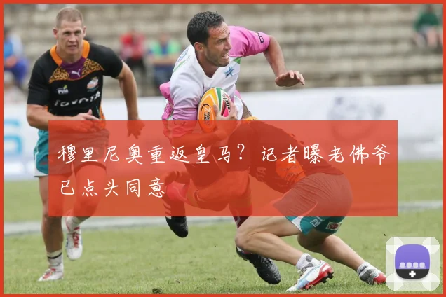 穆里尼奥重返皇马？记者曝老佛爷已点头同意